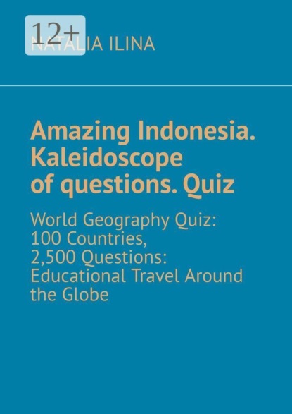 Скачать книгу Amazing Indonesia. Kaleidoscope of questions. Quiz. World Geography Quiz: 100 Countries, 2,500 Questions: Educational Travel Around the Globe