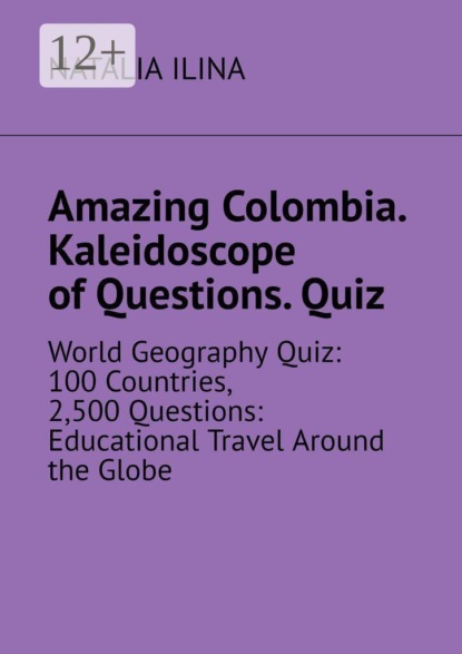 Скачать книгу Amazing Colombia. Kaleidoscope of Questions. Quiz. World Geography Quiz: 100 Countries, 2,500 Questions: Educational Travel Around the Globe
