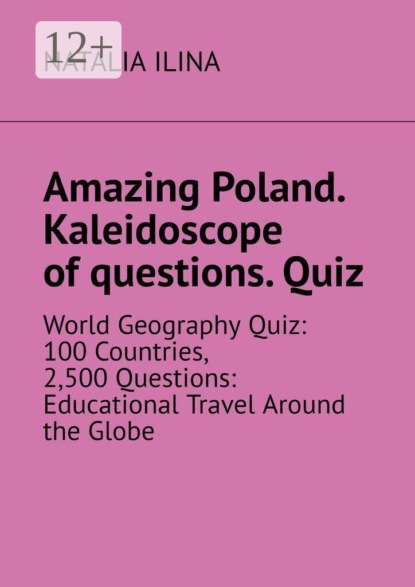 Скачать книгу Amazing Poland. Kaleidoscope of questions. Quiz. World Geography Quiz: 100 Countries, 2,500 Questions: Educational Travel Around the Globe