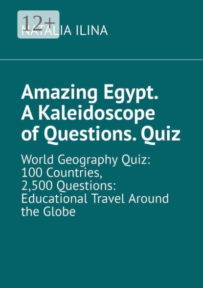 Скачать книгу Amazing Egypt. A kaleidoscope of questions. Quiz. World geography quiz: 100 countries, 2,500 questions: educational travel around the globe