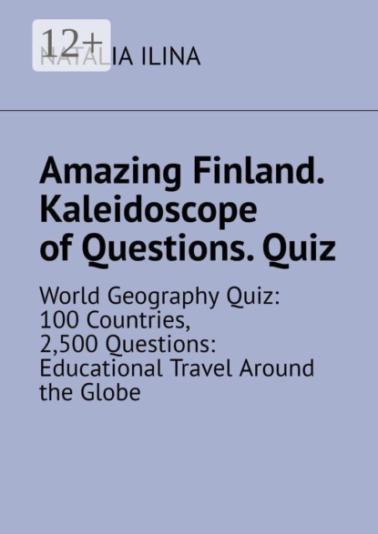 Amazing Finland. Kaleidoscope of Questions. Quiz. World Geography Quiz: 100 Countries, 2,500 Questions: Educational Travel Around the Globe