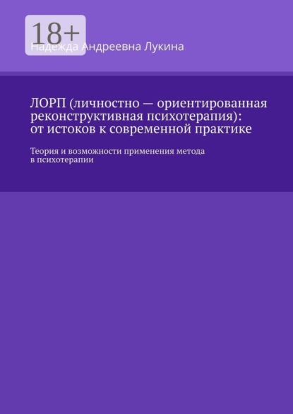 Скачать книгу ЛОРП (личностно — ориентированная реконструктивная психотерапия): от истоков к современной практике. Теория и возможности применения метода в психотерапии