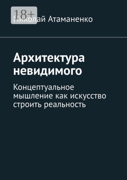 Скачать книгу Архитектура невидимого. Концептуальное мышление как искусство строить реальность