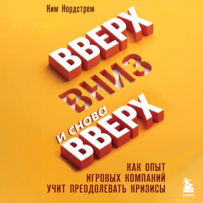 Скачать книгу Вверх, вниз и снова вверх. Как опыт игровых компаний учит преодолевать кризисы