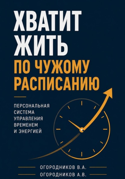 Хватит жить по чужому расписанию. Персональная система управления временем и энергией