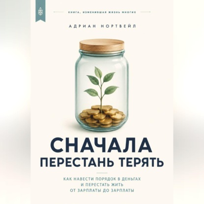 Скачать книгу Сначала перестань терять. Как навести порядок в деньгах и перестать жить от зарплаты до зарплаты