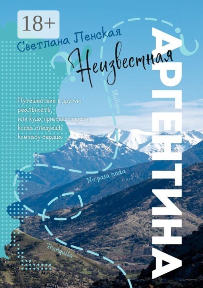 Неизвестная Аргентина. Путешествие в другую реальность, или Куда приводят дороги, когда следуешь компасу сердца
