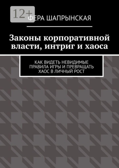 Скачать книгу Законы корпоративной власти, интриг и хаоса. Как видеть невидимые правила игры и превращать хаос в личный рост