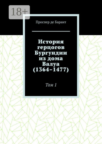 Скачать книгу История герцогов Бургундии из дома Валуа (1364–1477). Том 1