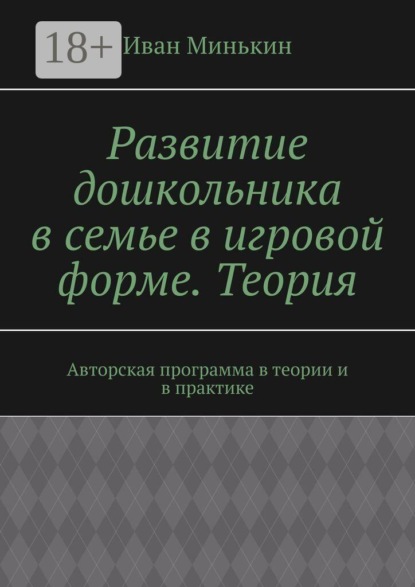Скачать книгу Развитие дошкольника в семье в игровой форме. Теория. Авторская программа в теории и в практике