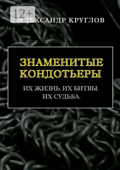 Знаменитые кондотьеры. Их жизнь. Их битвы. Их судьба