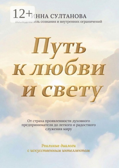 Скачать книгу Путь к любви и свету. От страха проявленности духовного предпринимателя до легкого и радостного служения миру