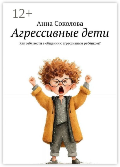 Скачать книгу Агрессивные дети. Как себя вести в общении с агрессивным ребёнком?