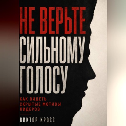 Скачать книгу Не верьте сильному голосу. Как видеть скрытые мотивы лидеров