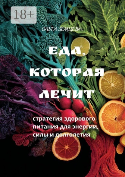 Еда, которая лечит. Стратегия здорового питания для энергии, силы и долголетия