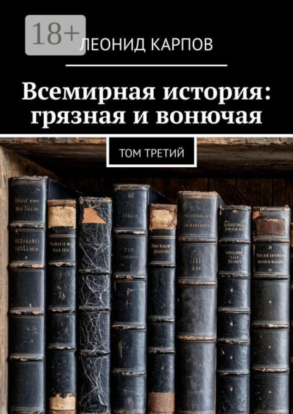 Всемирная история: грязная и вонючая. Том третий