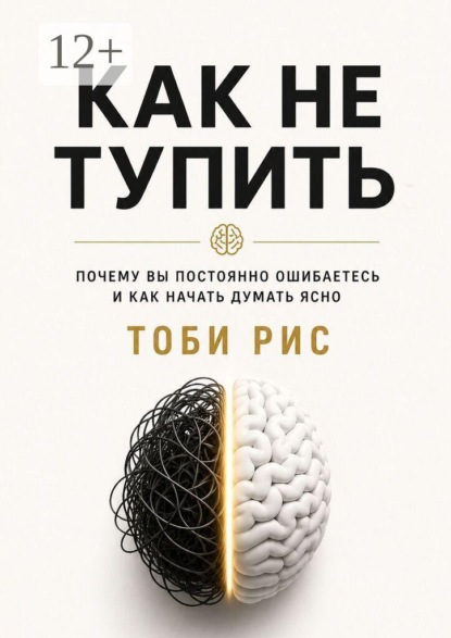 Скачать книгу Как не тупить. Почему вы постоянно ошибаетесь, и как начать думать ясно