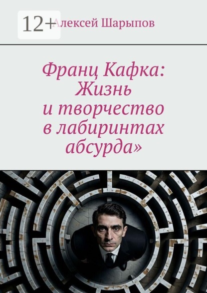 Скачать книгу Франц Кафка: Жизнь и творчество в лабиринтах абсурда»