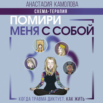 Помири меня с собой. Схема-терапия. Когда травма диктует, как жить