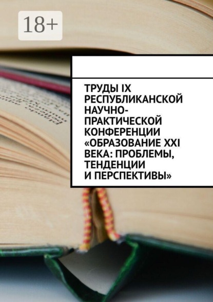 Скачать книгу Труды IX Республиканской научно-практической конференции «Образование XXI века: проблемы, тенденции и перспективы»