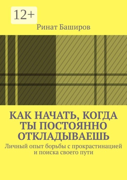 Скачать книгу Как начать, когда ты постоянно откладываешь. Личный опыт борьбы с прокрастинацией и поиска своего пути