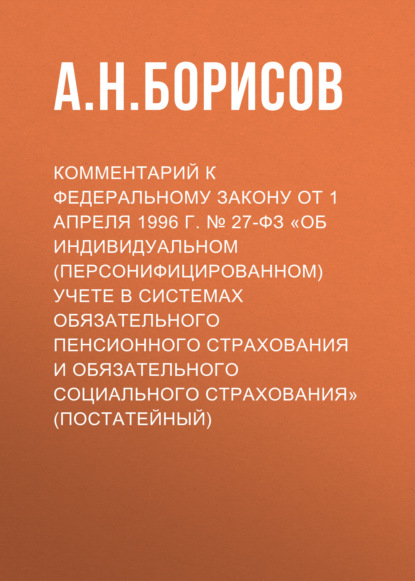 Скачать книгу Комментарий к Федеральному закону от 1 апреля 1996 г. № 27-ФЗ «Об индивидуальном (персонифицированном) учете в системах обязательного пенсионного страхования и обязательного социального страхования» (постатейный)