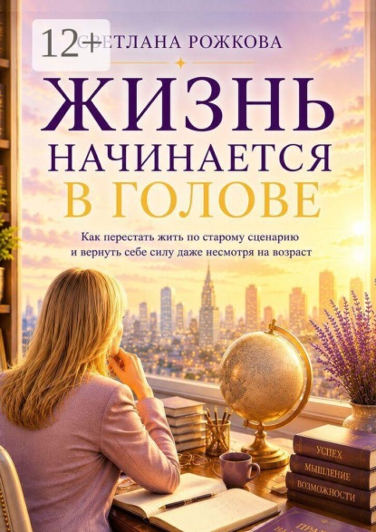 Жизнь начинается в голове. Как перестать жить по старому сценарию и вернуть себе силу даже несмотря на возраст