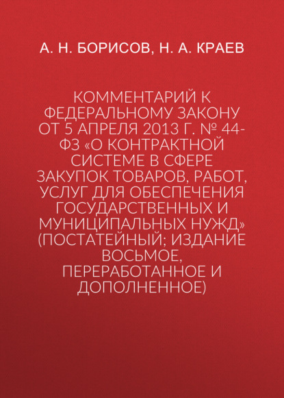 Комментарий к Федеральному закону от 5 апреля 2013 г. № 44-ФЗ «О контрактной системе в сфере закупок товаров, работ, услуг для обеспечения государственных и муниципальных нужд» (постатейный; издание восьмое, переработанное и дополненное)