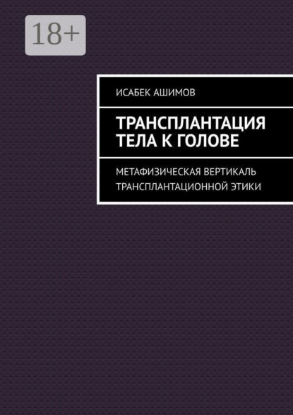 Скачать книгу Трансплантация тела к голове. Метафизическая вертикаль трансплантационной этики