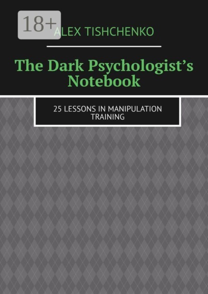 Скачать книгу The Dark Psychologist’s Notebook. 25 Lessons in Manipulation Training