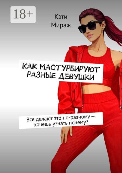 Скачать книгу Как мастурбируют разные девушки. Все делают это по-разному — хочешь узнать почему?