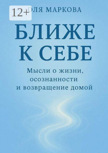 Скачать книгу Ближе к себе. Мысли о жизни, осознанности и возвращении домой