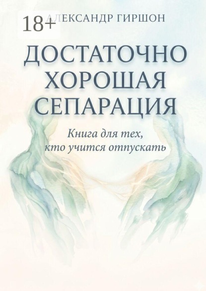 Скачать книгу Достаточно хорошая сепарация. Книга для тех, кто учится отпускать