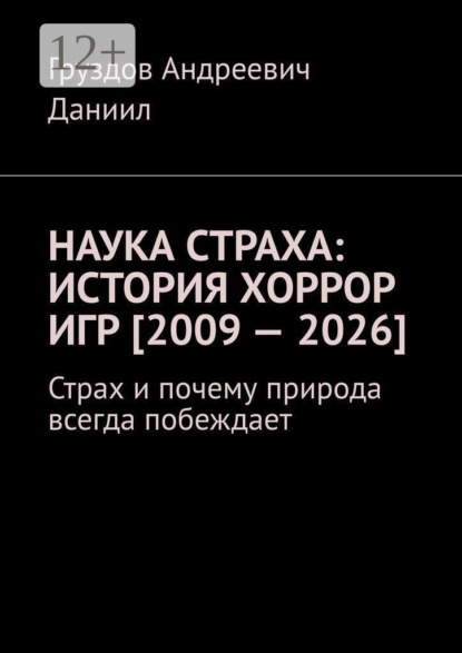 Скачать книгу Наука страха: история хоррор игр [2009 — 2026]. Страх и почему природа всегда побеждает