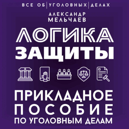 Скачать книгу Логика защиты. Прикладное пособие по уголовным делам