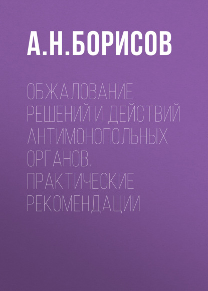 Скачать книгу Обжалование решений и действий антимонопольных органов. Практические рекомендации