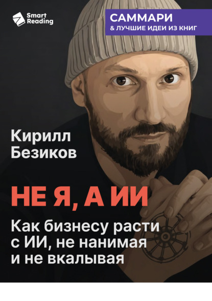 Скачать книгу Не я, а ИИ. Как бизнесу расти с ИИ, не нанимая и не вкалывая. Кирилл Безиков. Саммари
