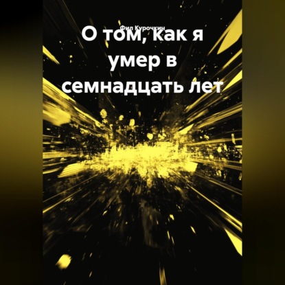 Скачать книгу О том, как я умер в семнадцать лет.