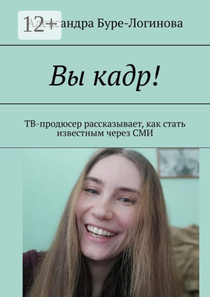 Скачать книгу Вы кадр! ТВ-продюсер рассказывает, как стать известным через СМИ