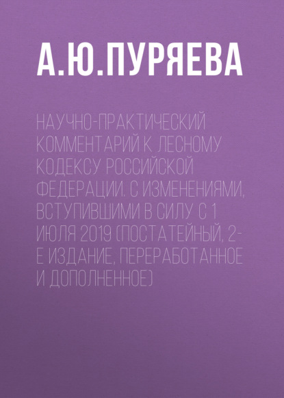 Скачать книгу Научно-практический комментарий к Лесному кодексу Российской Федерации. С изменениями, вступившими в силу с 1 июля 2019 (постатейный, 2-е издание, переработанное и дополненное)