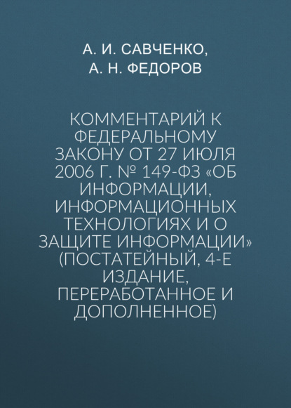 Скачать книгу Комментарий к Федеральному закону от 27 июля 2006 г. № 149-ФЗ «Об информации, информационных технологиях и о защите информации» (постатейный, 4-е издание, переработанное и дополненное)