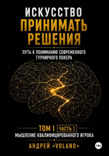 ИСКУССТВО ПРИНИМАТЬ РЕШЕНИЯ. Путь к пониманию современного турнирного покера. Том I  Часть 1 МЫШЛЕНИЕ КВАЛИФИЦИРОВАННОГО ИГРОКА