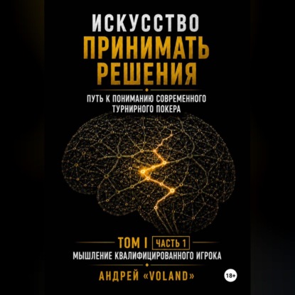Скачать книгу ИСКУССТВО ПРИНИМАТЬ РЕШЕНИЯ. Путь к пониманию современного турнирного покера. Том I  Часть 1 МЫШЛЕНИЕ КВАЛИФИЦИРОВАННОГО ИГРОКА