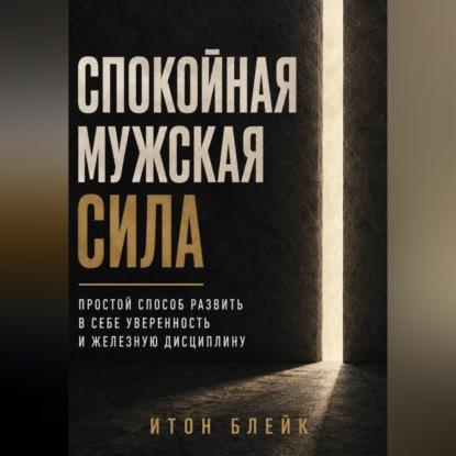 Скачать книгу Спокойная мужская сила. Простой способ развить в себе уверенность и железную дисциплину