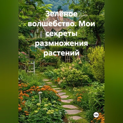 Скачать книгу Зелёное волшебство. Мои секреты размножения растений