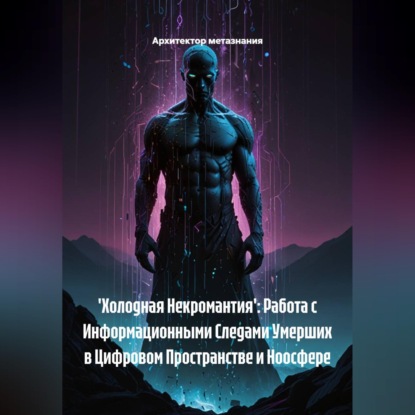 Скачать книгу 'Холодная Некромантия': Работа с Информационными Следами Умерших в Цифровом Пространстве и Ноосфере