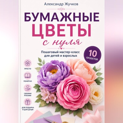 Скачать книгу Бумажные цветы с нуля. Пошаговый мастер-класс для детей и взрослых