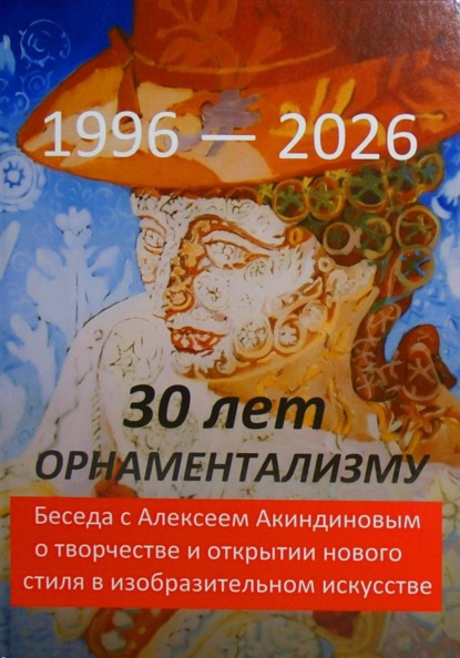 30 лет орнаментализму: 1996 — 2026. Беседа с Алексеем Акиндиновым о творчестве и открытии нового стиля в изобразительном искусстве". Под ред. Л. Г. Серебряковой