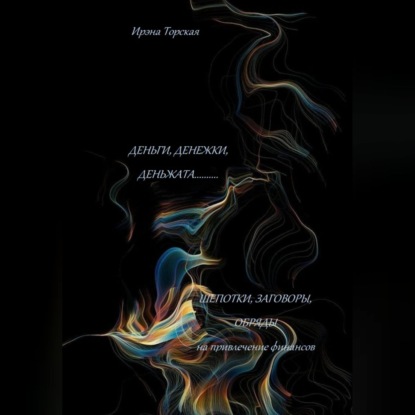 Скачать книгу Деньги, денежки, деньжата..... Шепотки, заговоры, обряды на привлечение финансов