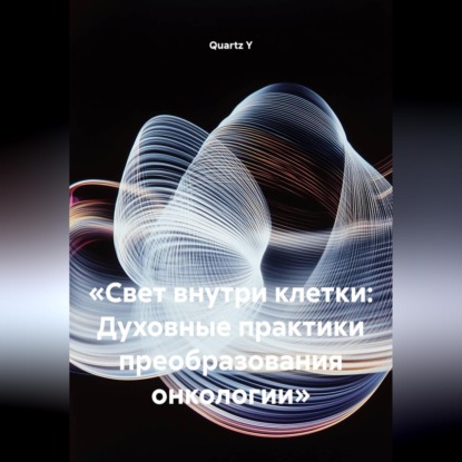 Скачать книгу «Свет внутри клетки: Духовные практики преобразования онкологии»